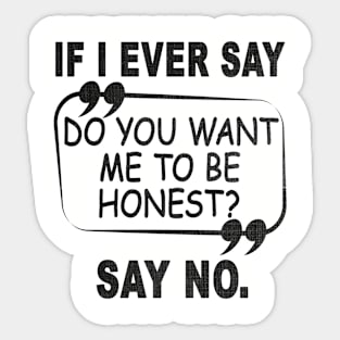 If I Ever Say Do You Want Me to Be Honest Say No Sticker